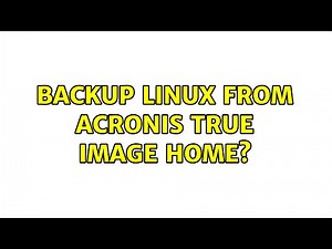 Backup Linux from Acronis True Image Home? (3 Solutions!!)