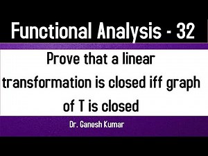 Lec - 32 Prove that a linear transformation is closed iff graph of T is closed