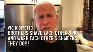 Brothers shave each other's nuts and wash each other's shweens. They do!!! | Vic DiBitetto