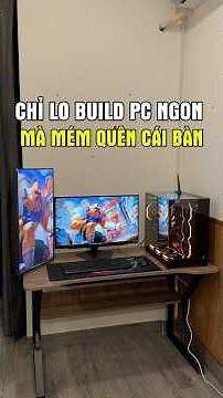 Tập trung tài nguyên build dàn pc thật ngon anh trai mém nữa quên luôn cái bàn #pcsetup #maianhpc