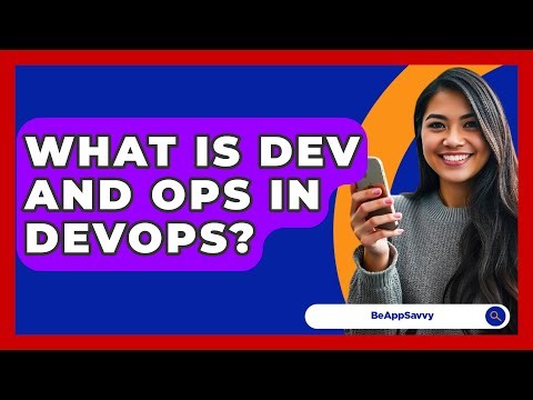 What Is Dev And Ops In DevOps? - Be App Savvy