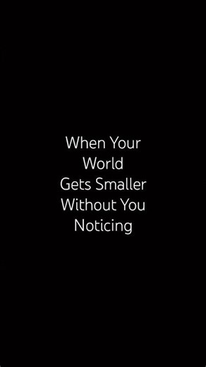 When Your World Gets Smaller Without You Noticing