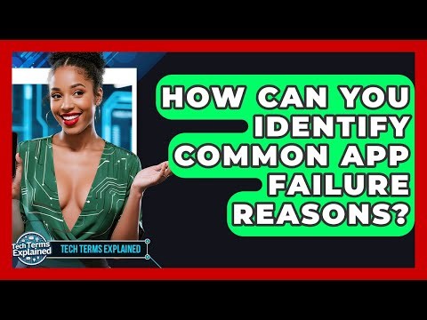 How Can You Identify Common App Failure Reasons? - Tech Terms Explained