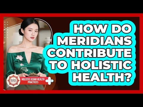 How Do Meridians Contribute To Holistic Health?