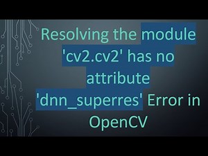 Resolving the module 'cv2.cv2' has no attribute 'dnn_superres' Error in OpenCV