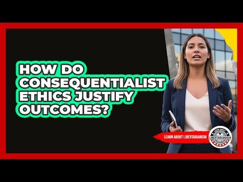 How Do Consequentialist Ethics Justify Outcomes?