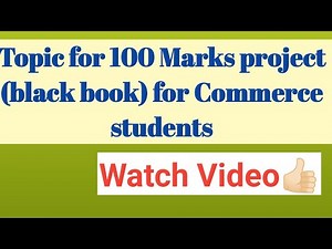 Topics for 100 marks project (black book) for commerce students.