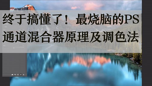 终于搞懂了！最烧脑的PS通道混合器原理和调色用法！