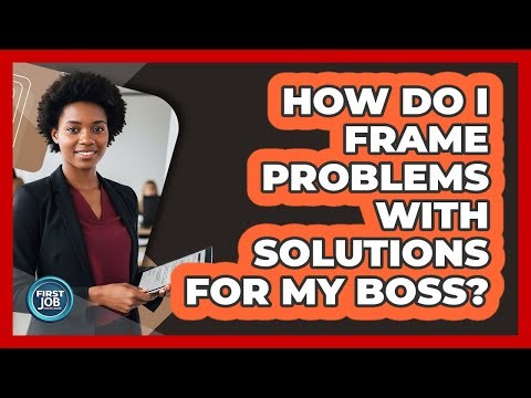 How Do I Frame Problems With Solutions For My Boss?
