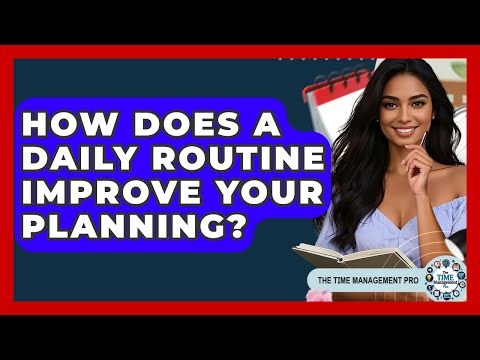 How Does A Daily Routine Improve Your Planning? - The Time Management Pro