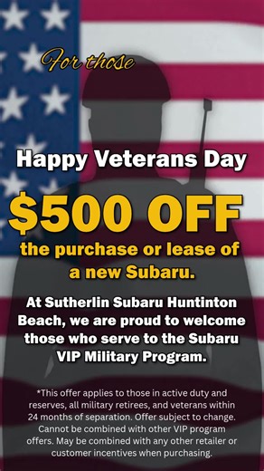 Happy Veterans Day! At Sutherlin Subaru Huntinton Beach, we are proud to welcome those who serve to the Subaru VIP Military Program. Receive $500 OFF the purchase or lease of a new Subaru. This offer is available year-round, but today we especially thank you, veterans, for your service. *This offer applies to those in active duty and reserves, all military retirees, and veterans within 24 months of separation. Offer subject to change. Cannot be combined with other VIP program offers. May be comb