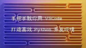 手把手教你用 VSCode 打造高效 Python 开发环境