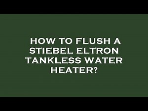 How to flush a stiebel eltron tankless water heater?