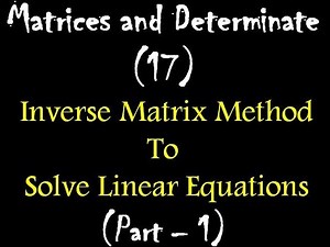Matrices and Determinate 17: Inverse Matrix Method To Solve Linear Equations : Part – 1