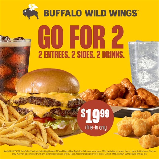 Go for 2 at B-Dubs with 2 entrees, 2 sides and 2 drinks for just $19.99. | Buffalo Wild Wings
