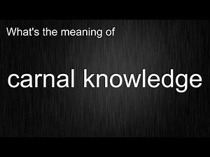 What's the meaning of "carnal knowledge", How to pronounce carnal knowledge?