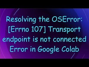 Resolving the OSError: [Errno 107] Transport endpoint is not connected Error in Google Colab