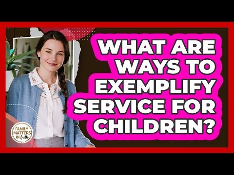 What Are Ways To Exemplify Service For Children?