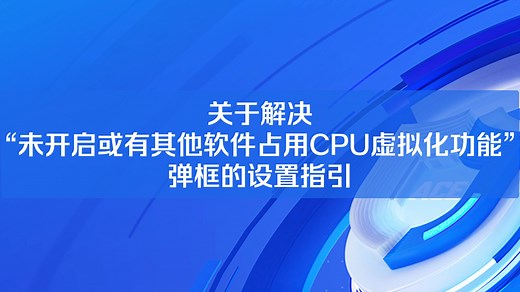 关于解决“未开启或有其他软件占用CPU虚拟化功能”弹框的设置指引