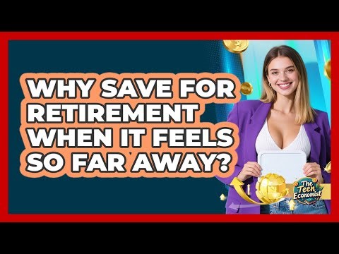 Why Save For Retirement When It Feels So Far Away? - The Teen Economist