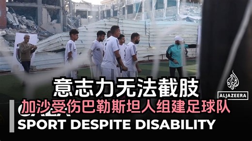 半岛电视台：意志力无法截肢：加沙受伤的巴勒斯坦人组建足球队