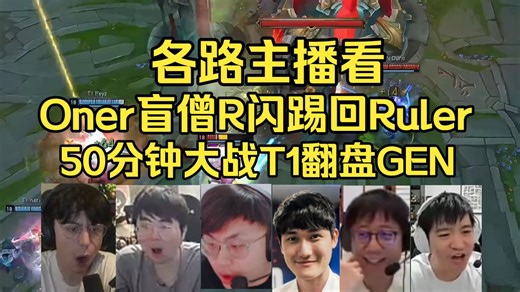各路主播看Oner盲僧R闪踢回Ruler 50分钟大战T1落后六千翻盘GEN！