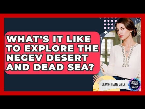 What's It Like To Explore The Negev Desert And Dead Sea? - Jewish Teens Daily