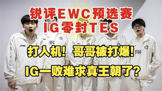 【锐评EWC预选赛IG零封TES】打人机！IG一败难求真王朝了？哥哥JackeyLove被打爆！
