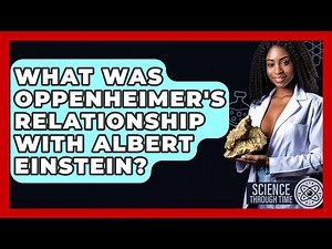 What Was Oppenheimer's Relationship With Albert Einstein? - Science Through Time