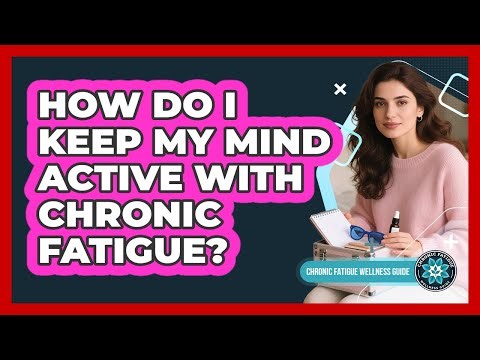 How Do I Keep My Mind Active With Chronic Fatigue?