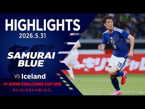 【ハイライト】日本代表vsアイスランド代表｜2026 5.31 国立競技場｜SAMURAI BLUE｜KIRIN CHALLENGE CUP 2026