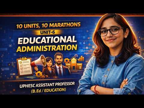MARATHON-6: UNIT-6 EDUCATIONAL ADMINISTRATION | UPHESC ASSISTANT PROFESSOR (B.Ed./Education)