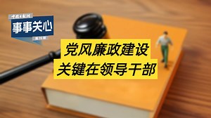 事事关心 ｜ 党风廉政建设，关键在领导干部