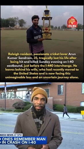 Family and friends are mourning the loss of 35-year-old Arun K. Sandram after he was hit and killed Sunday evening on I-40 eastbound just before the I-440 interchange. According to Raleigh Police, Sandram was outside of his vehicle around 10:50 p.m. and was hit and killed by another driver. During this incredibly difficult time, Family, Friends, Team members, and North Carolina Cricket Leagues humbly request any financial support you may be able to offer #gofundme link in story | America NRI la 