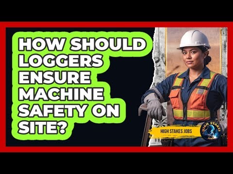 How Should Loggers Ensure Machine Safety On Site?