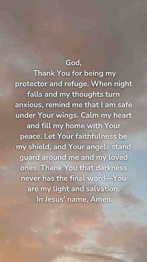 12K views · 241 reactions | God, Thank You for being my protector and refuge. When night falls and my thoughts turn anxious, remind me that I am safe under Your wings. Calm my heart and fill my home with Your peace. Let Your faithfulness be my shield, and Your angels stand guard around me and my loved ones. Thank You that darkness never has the final word—You are my light and salvation. In Jesus’ name, Amen. | Godtube Music | Facebook