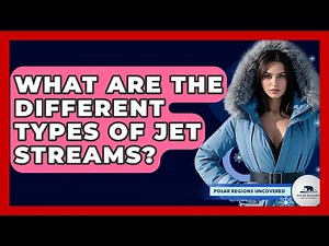 What Are The Different Types Of Jet Streams? - Polar Regions Uncovered