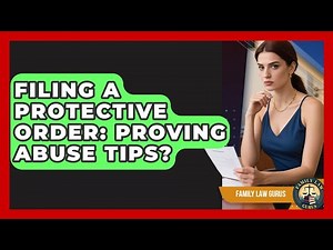 Filing A Protective Order: Proving Abuse Tips? - Family Law Gurus