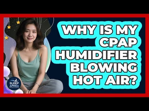 Why Is My CPAP Humidifier Blowing Hot Air? - Sleep Apnea Support Network