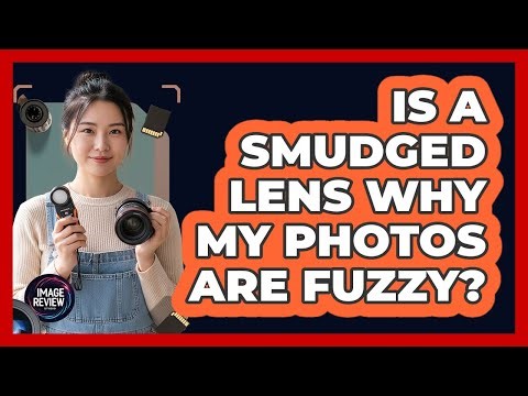 Is A Smudged Lens Why My Photos Are Fuzzy?