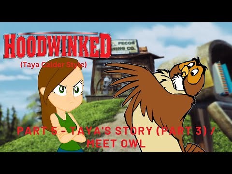 "Hoodwinked" (Taya Calder Style) Part 5 - Taya's Story (Part 3) / Meet Owl