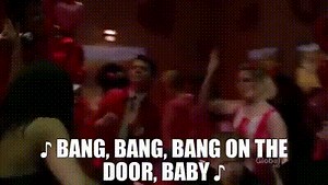 ♪ Bang, bang, bang on the door, baby ♪