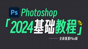 【Photoshop 教程】史上最容易听懂的PS 2024入门基础教程Plus版