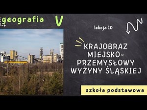 Geografia klasa 5 [Lekcja 10 - Krajobraz miejsko-przemysłowy Wyżyny Śląskiej]
