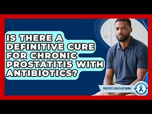 Is There A Definitive Cure For Chronic Prostatitis With Antibiotics? - Prostate Health Network