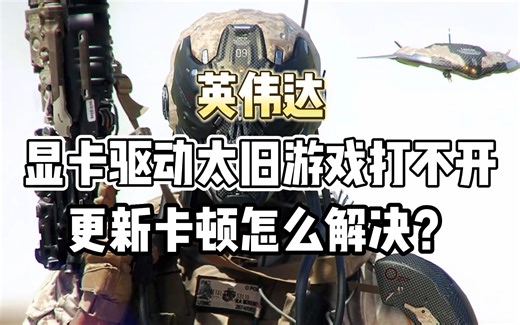 英伟达：显卡驱动太旧游戏打不开？更新卡顿怎么解决？