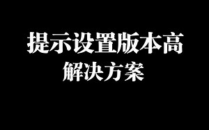 提示设置版本过高 降级设置版本解决方法