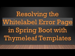 Resolving the Whitelabel Error Page in Spring Boot with Thymeleaf Templates