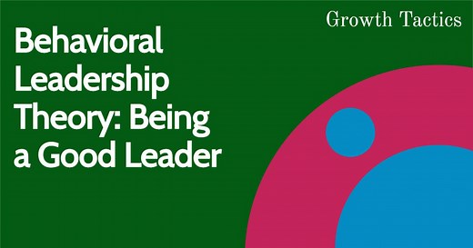 Behavioral Theory of Leadership: How to Be a Good Leader
