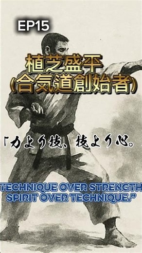 EP.015日本語タイトル：「力より技、技より心」英語タイトル：“Technique over Strength, Spirit over Technique”人物名：植芝盛平（合気道創始者）